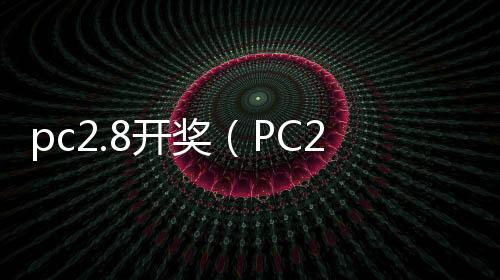pc2.8开奖（PC28开奖网站） 